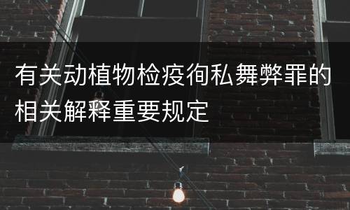 有关动植物检疫徇私舞弊罪的相关解释重要规定