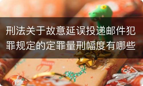 刑法关于故意延误投递邮件犯罪规定的定罪量刑幅度有哪些