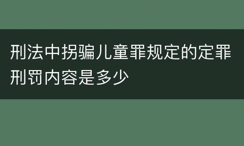 刑法中拐骗儿童罪规定的定罪刑罚内容是多少