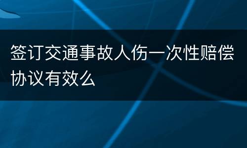 签订交通事故人伤一次性赔偿协议有效么