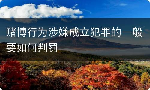 赌博行为涉嫌成立犯罪的一般要如何判罚