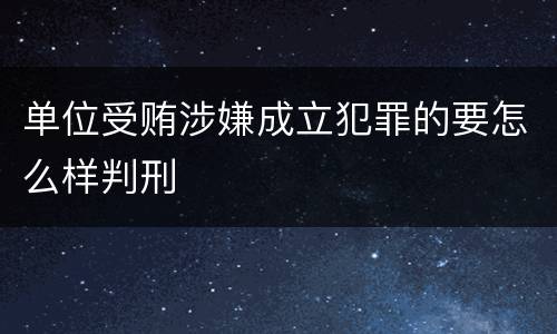 单位受贿涉嫌成立犯罪的要怎么样判刑