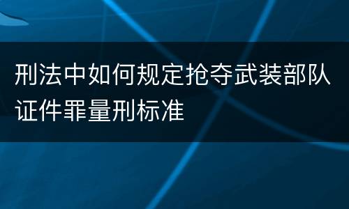 刑法中如何规定抢夺武装部队证件罪量刑标准