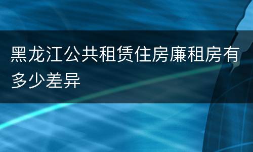 黑龙江公共租赁住房廉租房有多少差异