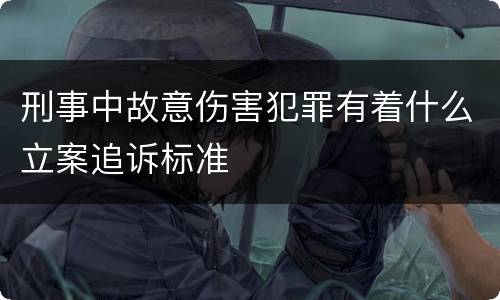 刑事中故意伤害犯罪有着什么立案追诉标准