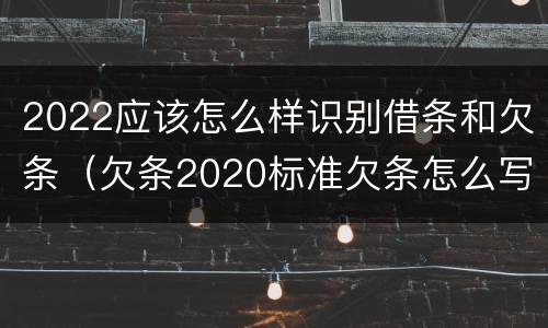 2022应该怎么样识别借条和欠条（欠条2020标准欠条怎么写）