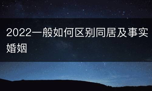 2022一般如何区别同居及事实婚姻