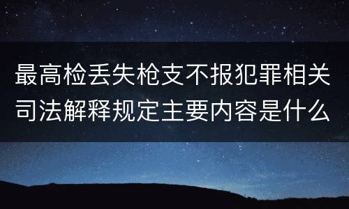 最高检丢失枪支不报犯罪相关司法解释规定主要内容是什么