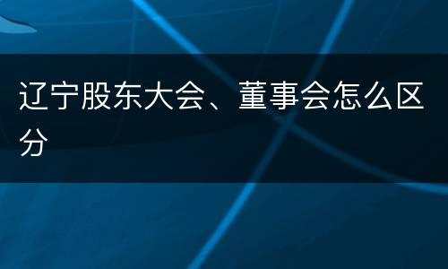 辽宁股东大会、董事会怎么区分
