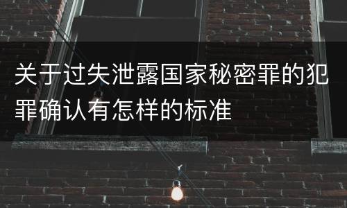 关于过失泄露国家秘密罪的犯罪确认有怎样的标准