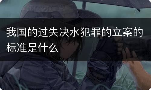 我国的过失决水犯罪的立案的标准是什么