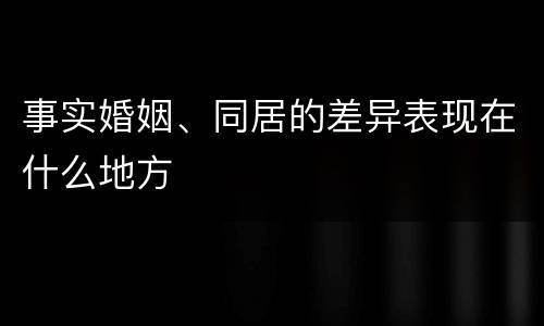 事实婚姻、同居的差异表现在什么地方