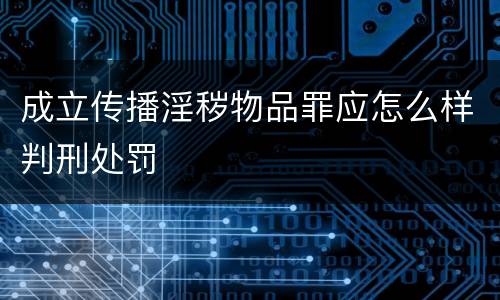 成立传播淫秽物品罪应怎么样判刑处罚