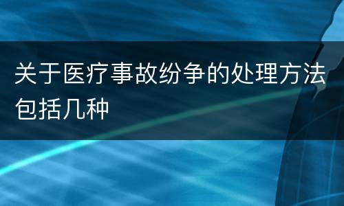 关于医疗事故纷争的处理方法包括几种