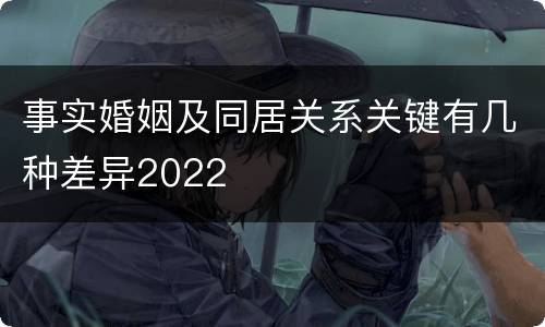 事实婚姻及同居关系关键有几种差异2022