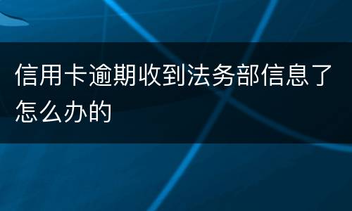 信用卡逾期收到法务部信息了怎么办的