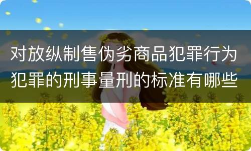 对放纵制售伪劣商品犯罪行为犯罪的刑事量刑的标准有哪些