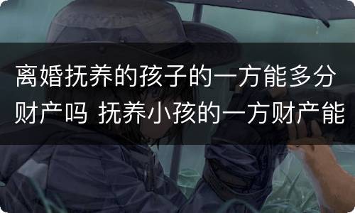 离婚抚养的孩子的一方能多分财产吗 抚养小孩的一方财产能多分吗