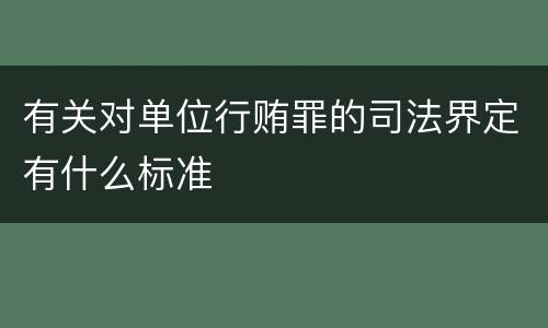 有关对单位行贿罪的司法界定有什么标准