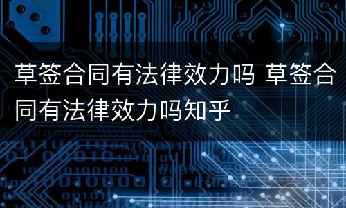 草签合同有法律效力吗 草签合同有法律效力吗知乎