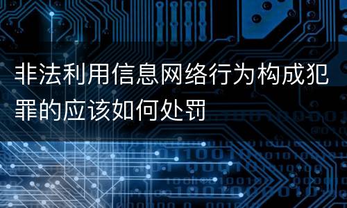 非法利用信息网络行为构成犯罪的应该如何处罚