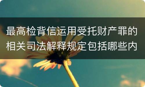 最高检背信运用受托财产罪的相关司法解释规定包括哪些内容