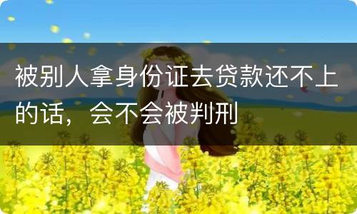 被别人拿身份证去贷款还不上的话，会不会被判刑