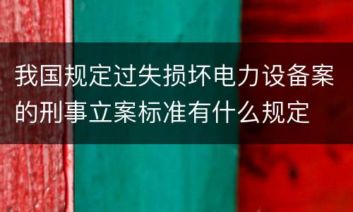 我国规定过失损坏电力设备案的刑事立案标准有什么规定