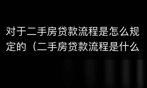 对于二手房贷款流程是怎么规定的（二手房贷款流程是什么?要注意哪些问题）
