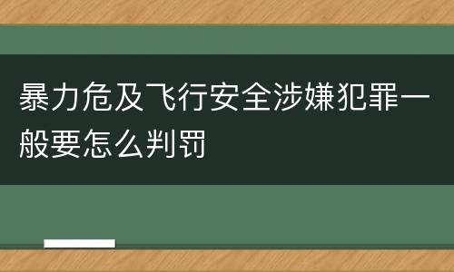 暴力危及飞行安全涉嫌犯罪一般要怎么判罚