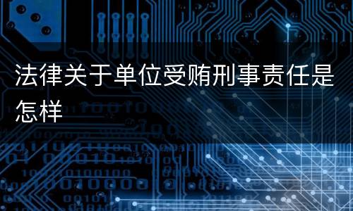 法律关于单位受贿刑事责任是怎样
