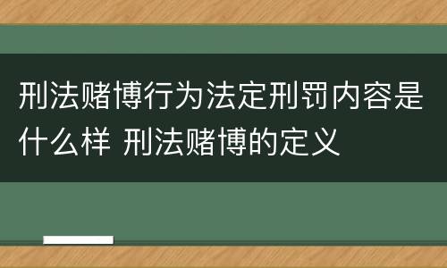 刑法赌博行为法定刑罚内容是什么样 刑法赌博的定义