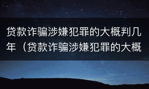 贷款诈骗涉嫌犯罪的大概判几年（贷款诈骗涉嫌犯罪的大概判几年呢）