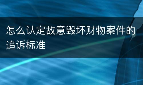 怎么认定故意毁坏财物案件的追诉标准