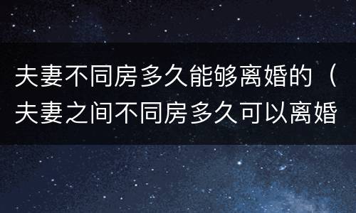 夫妻不同房多久能够离婚的（夫妻之间不同房多久可以离婚）