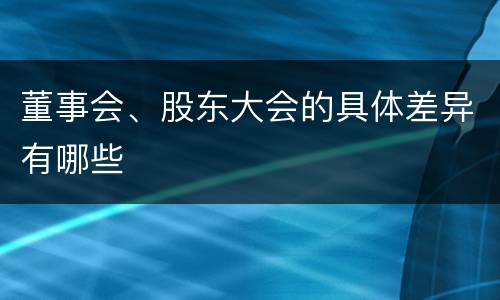 董事会、股东大会的具体差异有哪些
