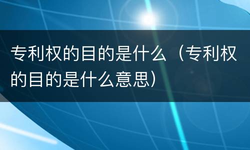 专利权的目的是什么（专利权的目的是什么意思）