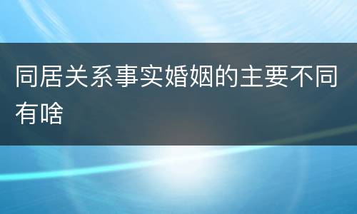 同居关系事实婚姻的主要不同有啥