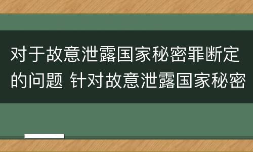 对于故意泄露国家秘密罪断定的问题 针对故意泄露国家秘密罪