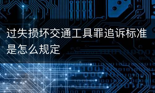 过失损坏交通工具罪追诉标准是怎么规定