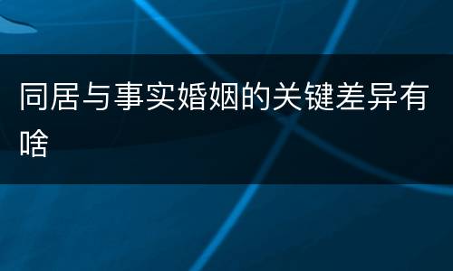 同居与事实婚姻的关键差异有啥