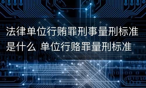 法律单位行贿罪刑事量刑标准是什么 单位行赂罪量刑标准