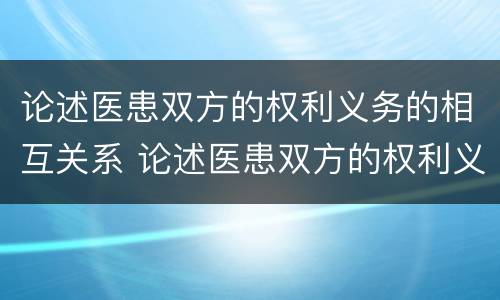 论述医患双方的权利义务的相互关系 论述医患双方的权利义务的相互关系
