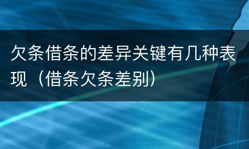 欠条借条的差异关键有几种表现（借条欠条差别）