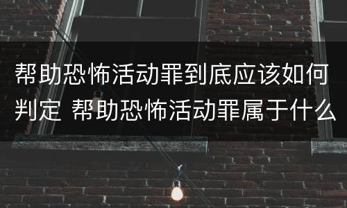 帮助恐怖活动罪到底应该如何判定 帮助恐怖活动罪属于什么罪名