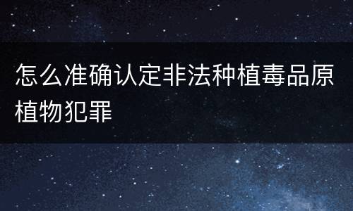 怎么准确认定非法种植毒品原植物犯罪