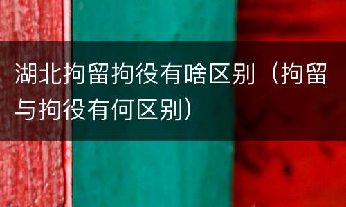 湖北拘留拘役有啥区别（拘留与拘役有何区别）