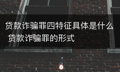 贷款诈骗罪四特征具体是什么 贷款诈骗罪的形式