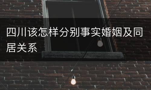 四川该怎样分别事实婚姻及同居关系