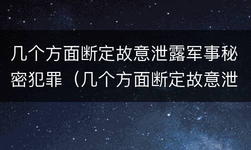 几个方面断定故意泄露军事秘密犯罪（几个方面断定故意泄露军事秘密犯罪罪名）